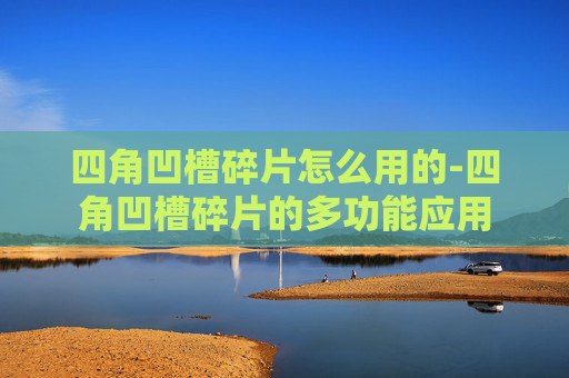 四角凹槽碎片怎么用的-四角凹槽碎片的多功能应用