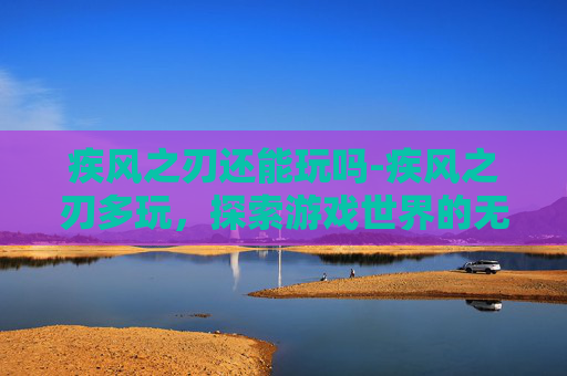 疾风之刃还能玩吗-疾风之刃多玩，探索游戏世界的无限可能