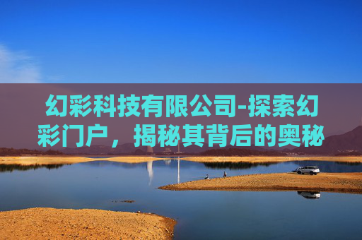 幻彩科技有限公司-探索幻彩门户，揭秘其背后的奥秘与影响
