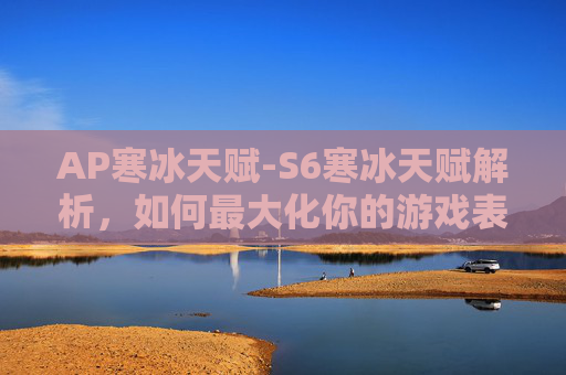 AP寒冰天赋-S6寒冰天赋解析，如何最大化你的游戏表现