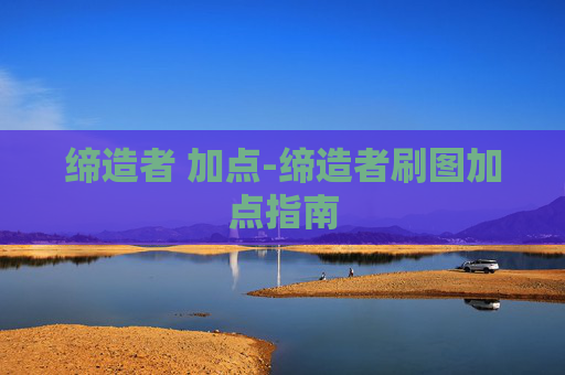 缔造者 加点-缔造者刷图加点指南