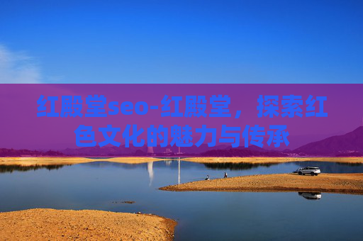 红殿堂seo-红殿堂，探索红色文化的魅力与传承