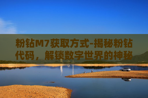 粉钻M7获取方式-揭秘粉钻代码，解锁数字世界的神秘力量