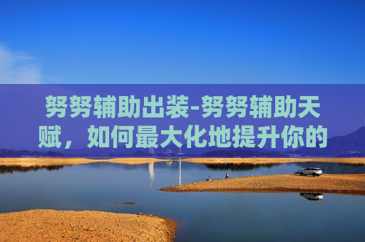 努努辅助出装-努努辅助天赋，如何最大化地提升你的英雄联盟游戏体验