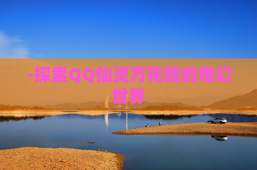-探索QQ仙灵万花筒的奇幻世界