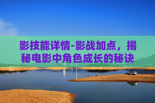 影技能详情-影战加点，揭秘电影中角色成长的秘诀