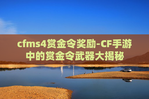 cfms4赏金令奖励-CF手游中的赏金令武器大揭秘