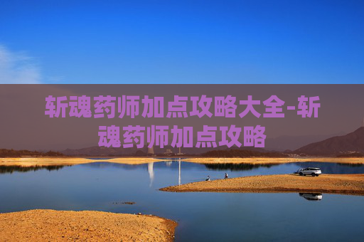 斩魂药师加点攻略大全-斩魂药师加点攻略