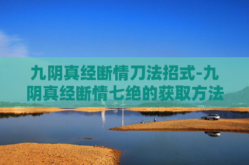 九阴真经断情刀法招式-九阴真经断情七绝的获取方法