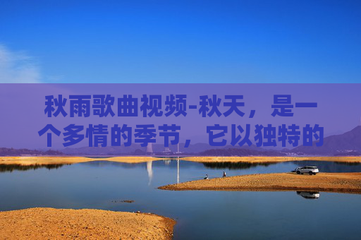 秋雨歌曲视频-秋天，是一个多情的季节，它以独特的方式诠释着季节的变换和生命的轮回。在这个季节里，一场秋雨往往能带来意想不到的惊喜，给人们的生活带来不一样的色彩和感受