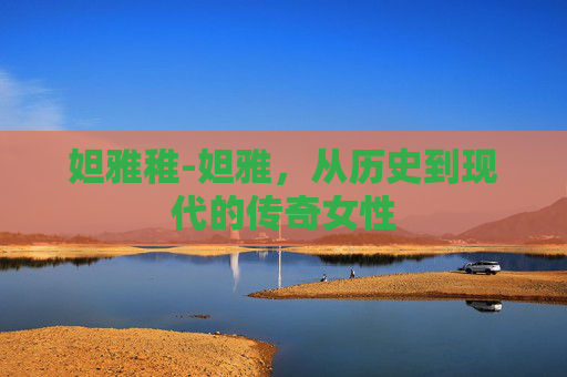妲雅稚-妲雅,从历史到现代的传奇女性 妲雅稚-妲雅,从历史到现代的传奇女性