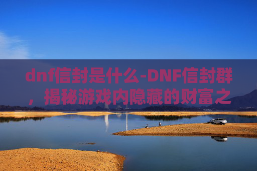 dnf信封是什么-DNF信封群，揭秘游戏内隐藏的财富之门