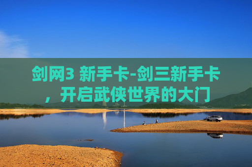 剑网3 新手卡-剑三新手卡，开启武侠世界的大门
