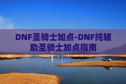 DNF圣骑士加点-DNF纯辅助圣骑士加点指南