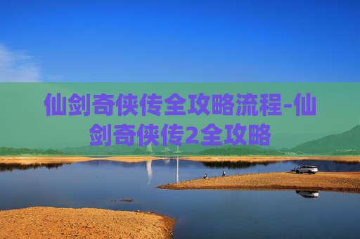仙剑奇侠传全攻略流程-仙剑奇侠传2全攻略