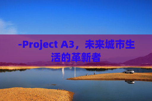 -Project A3，未来城市生活的革新者