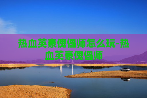 热血英豪傀儡师怎么玩-热血英豪傀儡师