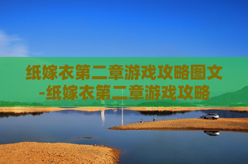 纸嫁衣第二章游戏攻略图文-纸嫁衣第二章游戏攻略 纸嫁衣第二章游戏攻略图文-纸嫁衣第二章游戏攻略