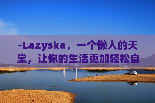 -Lazyska，一个懒人的天堂，让你的生活更加轻松自在