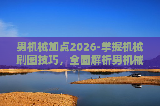 男机械加点2026-掌握机械刷图技巧，全面解析男机械加点攻略
