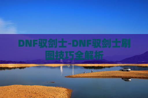 DNF驭剑士-DNF驭剑士刷图技巧全解析