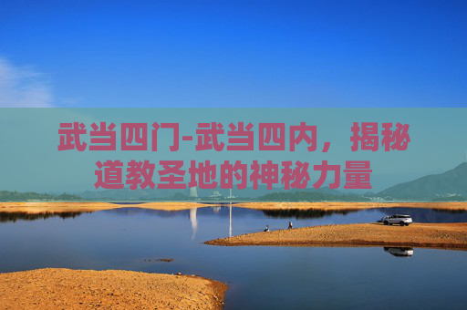 武当四门-武当四内，揭秘道教圣地的神秘力量