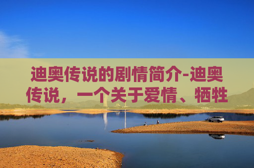 迪奥传说的剧情简介-迪奥传说，一个关于爱情、牺牲与重生的故事