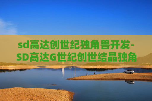 sd高达创世纪独角兽开发-SD高达G世纪创世结晶独角兽，机械美学的极致展现