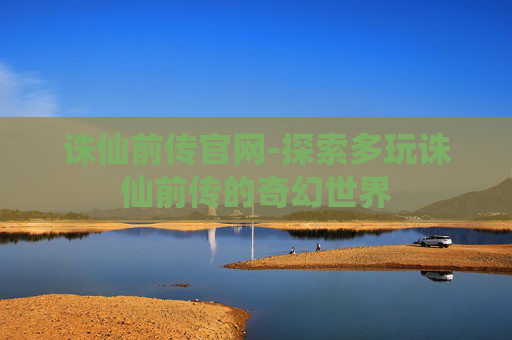 诛仙前传官网-探索多玩诛仙前传的奇幻世界