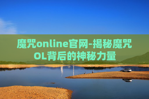 魔咒online官网-揭秘魔咒OL背后的神秘力量