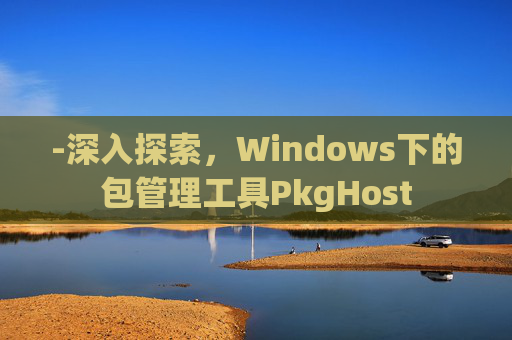 -深入探索，Windows下的包管理工具PkgHost
