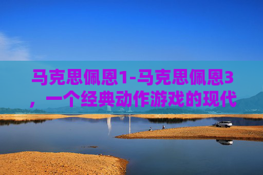 马克思佩恩1-马克思佩恩3，一个经典动作游戏的现代复兴