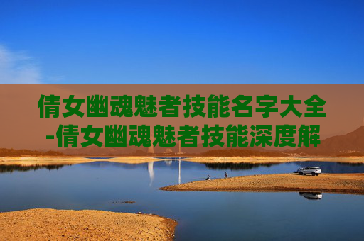 倩女幽魂魅者技能名字大全-倩女幽魂魅者技能深度解析