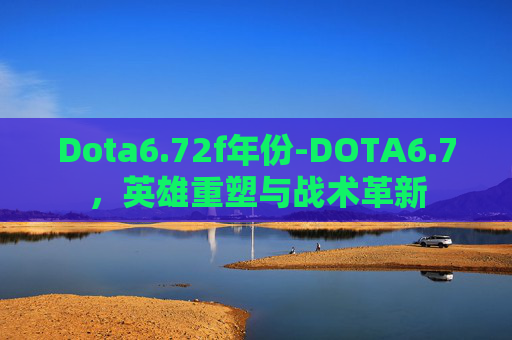 Dota6.72f年份-DOTA6.7，英雄重塑与战术革新