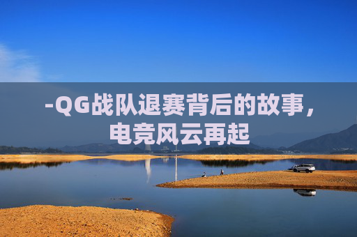 -QG战队退赛背后的故事，电竞风云再起
