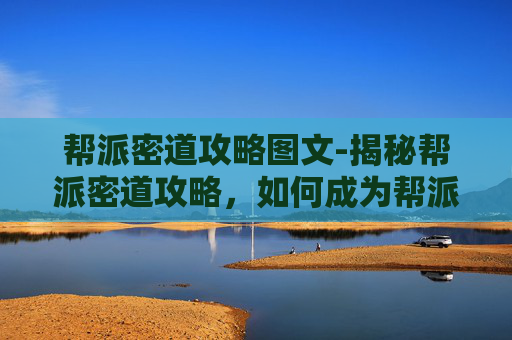 帮派密道攻略图文-揭秘帮派密道攻略,如何成为帮派中的佼佼者? 帮派密道攻略图文-揭秘帮派密道攻略,如何成为帮派中的佼佼者?