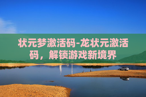 状元梦激活码-龙状元激活码，解锁游戏新境界