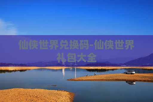 仙侠世界兑换码-仙侠世界礼包大全