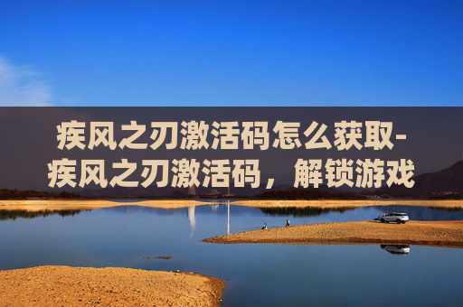 疾风之刃激活码怎么获取-疾风之刃激活码，解锁游戏新境界