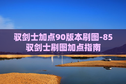 驭剑士加点90版本刷图-85驭剑士刷图加点指南