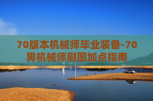 70版本机械师毕业装备-70男机械师刷图加点指南