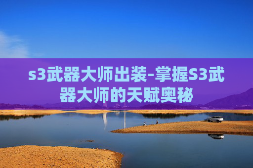 s3武器大师出装-掌握S3武器大师的天赋奥秘