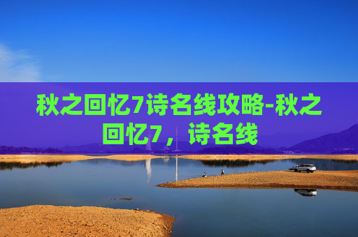 秋之回忆7诗名线攻略-秋之回忆7，诗名线