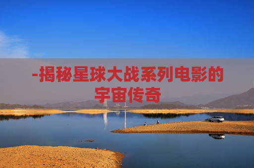 -揭秘星球大战系列电影的宇宙传奇