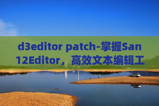 d3editor patch-掌握San12Editor，高效文本编辑工具的全面指南