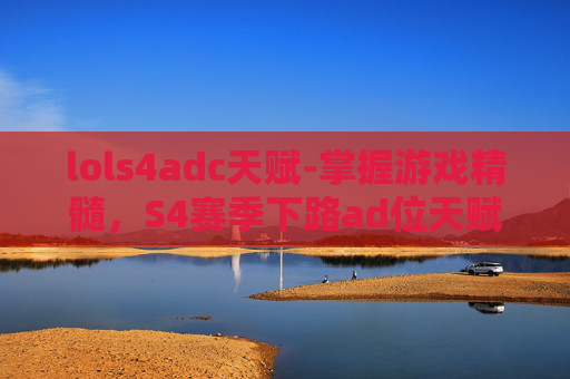 lols4adc天赋-掌握游戏精髓，S4赛季下路ad位天赋加点攻略