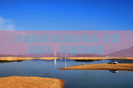 沙滩排球3乳液女角色-沙滩排球3，乳液的秘密