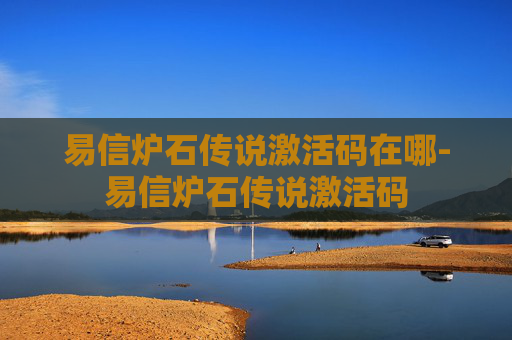 易信炉石传说激活码在哪-易信炉石传说激活码