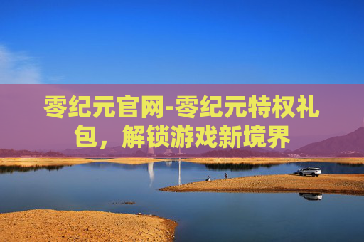 零纪元官网-零纪元特权礼包，解锁游戏新境界