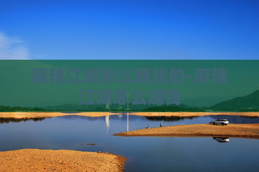 麻辣江湖怎么赚钱的-麻辣江湖怎么赚钱